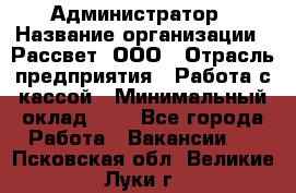 Администратор › Название организации ­ Рассвет, ООО › Отрасль предприятия ­ Работа с кассой › Минимальный оклад ­ 1 - Все города Работа » Вакансии   . Псковская обл.,Великие Луки г.